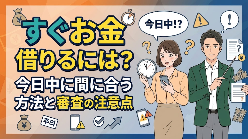 すぐお金借りるには？今日中に間に合う方法と審査前の注意点